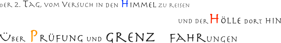 Der 2. Tag, vom versuch in den Himmel zu reisen 
                                                                                          und derHölle dort hin
Über Prüfung und Grenz     fahrungen