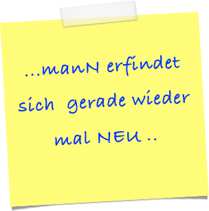 

...manN erfindet  sich  gerade wieder mal NEU ..