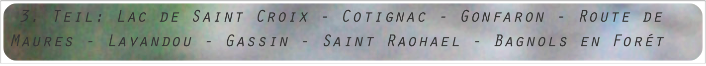 3. Teil: Lac de Saint Croix - Cotignac - Gonfaron - Route de Maures - Lavandou - Gassin - Saint Raohael - Bagnols en Forét