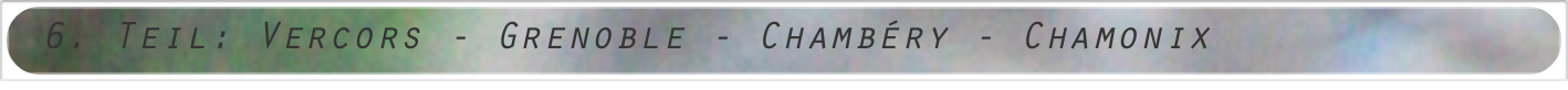 6. Teil: Vercors - Grenoble - Chambéry - Chamonix
