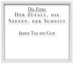 Die Filme
Der Zufall, die Szenen, der Schnitt

Jeden Tag ein Clip